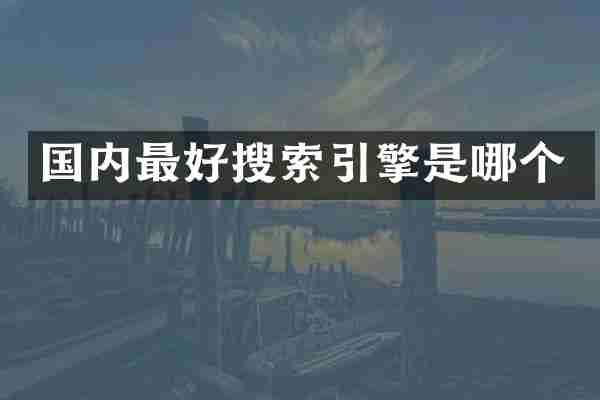 国内最好搜索引擎是哪个