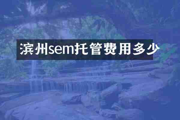 滨州sem托管费用多少