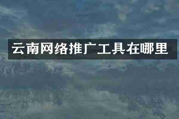 云南网络推广工具在哪里