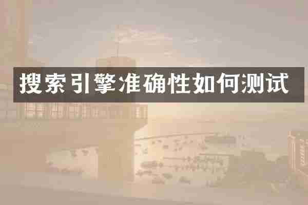 搜索引擎准确性如何测试
