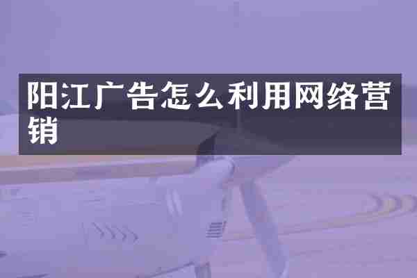 阳江广告怎么利用网络营销