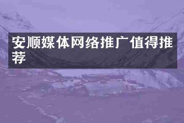 安顺媒体网络推广值得推荐
