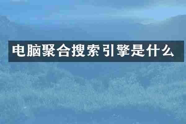 电脑聚合搜索引擎是什么