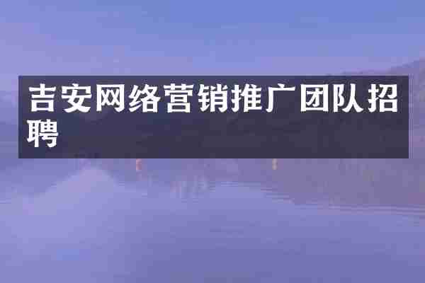 吉安网络营销推广团队招聘