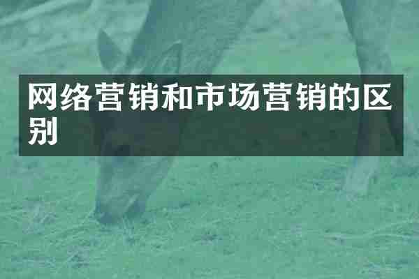 网络营销和市场营销的区别