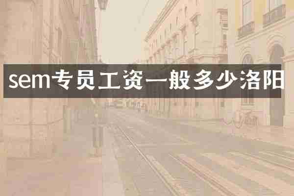 sem专员工资一般多少洛阳