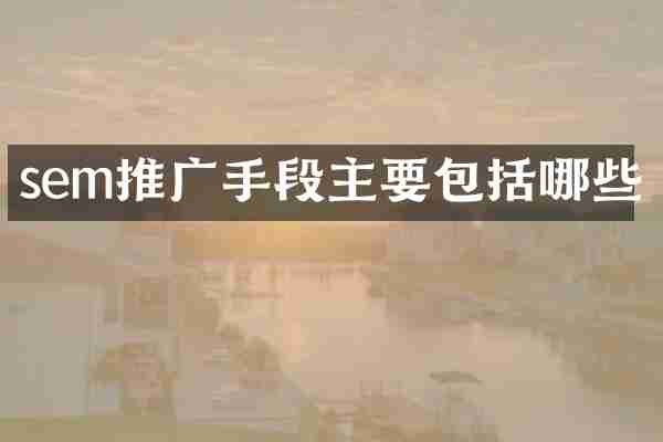 sem推广手段主要包括哪些
