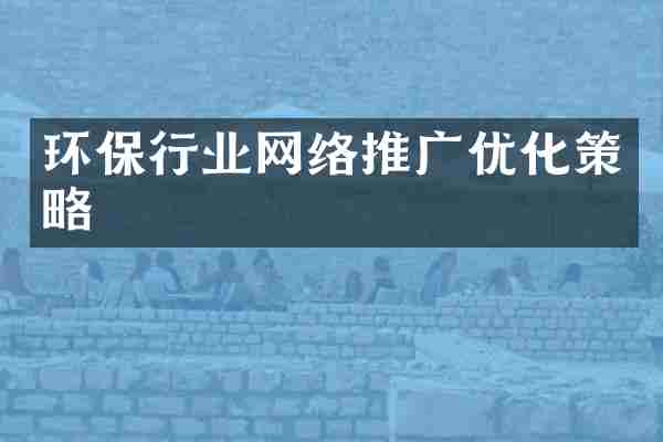 环保行业网络推广优化策略