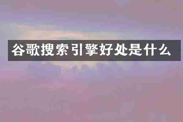谷歌搜索引擎好处是什么