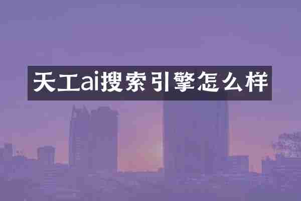 天工ai搜索引擎怎么样