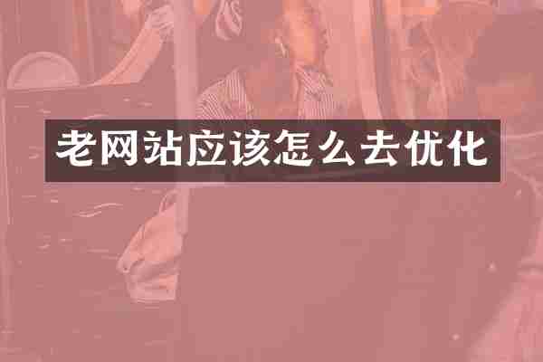老网站应该怎么去优化