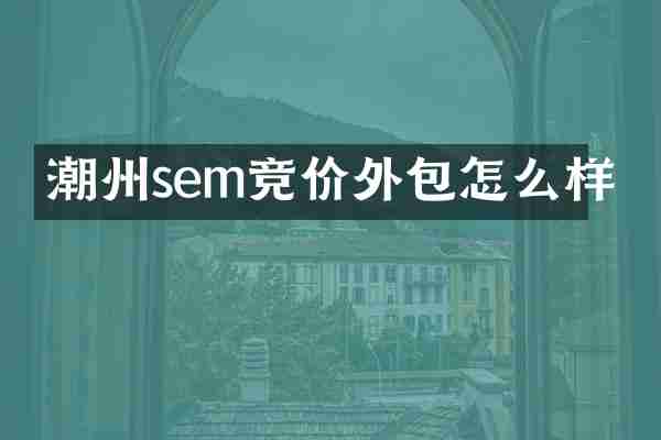 潮州sem竞价外包怎么样