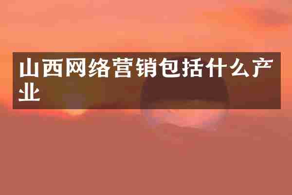 山西网络营销包括什么产业