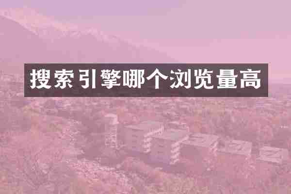 搜索引擎哪个浏览量高