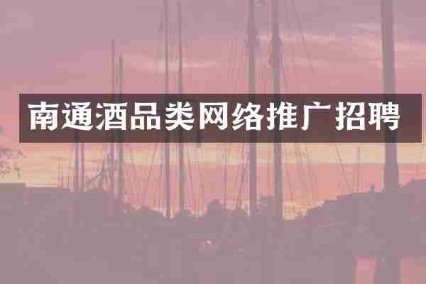 南通酒品类网络推广招聘