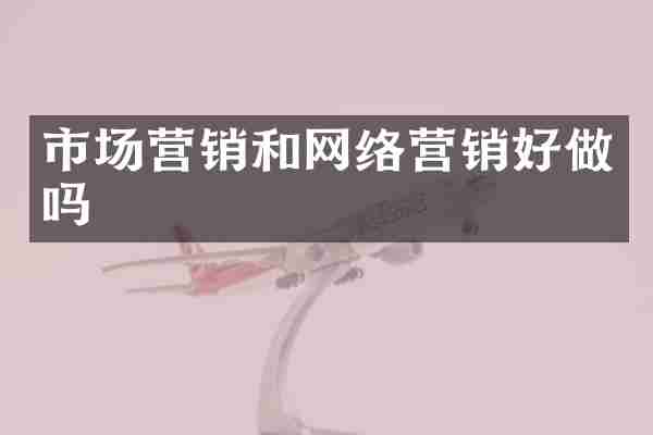市场营销和网络营销好做吗
