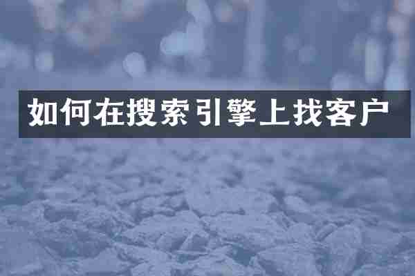 如何在搜索引擎上找客户